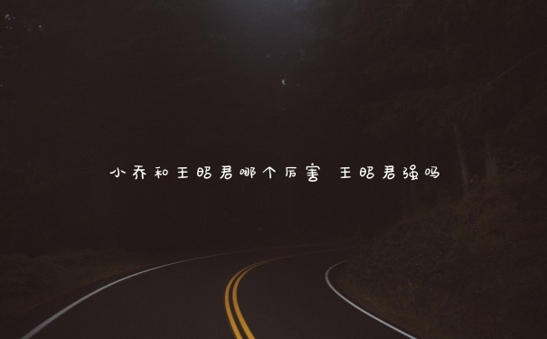 小乔和王昭君哪个厉害 王昭君强吗
