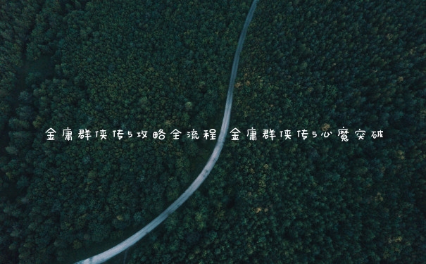 金庸群侠传5攻略全流程 金庸群侠传5心魔突破