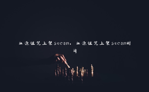 血源诅咒上架steam，血源诅咒上架steam时间