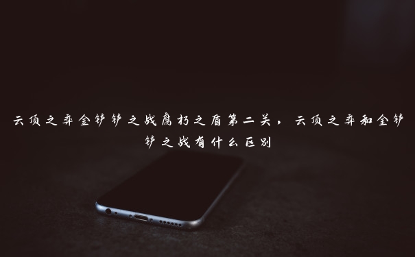 云顶之弈金铲铲之战腐朽之盾第二关，云顶之弈和金铲铲之战有什么区别