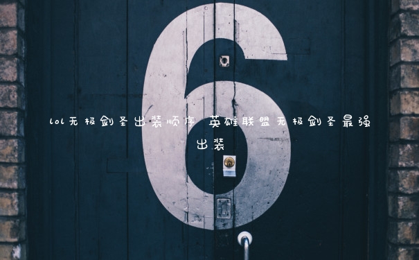 lol无极剑圣出装顺序 英雄联盟无极剑圣最强出装