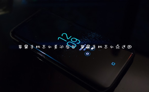 苹果手机怎么关闭后台 苹果手机怎么点返回