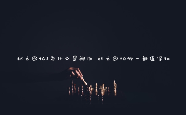 秋之回忆2为什么是神作 秋之回忆哪一部值得玩