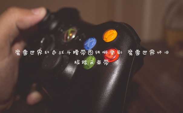 魔兽世界红色战斗腰带图纸哪里刷 魔兽世界怀旧服踏云束带