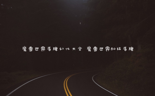魔兽世界盾牌幻化大全 魔兽世界80级盾牌