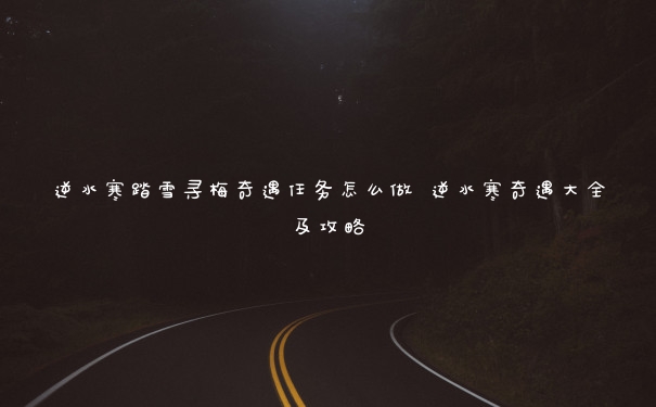 逆水寒踏雪寻梅奇遇任务怎么做 逆水寒奇遇大全及攻略