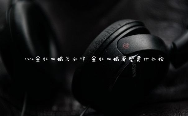 csol金红双蝎怎么得 金红双蝎原型是什么枪