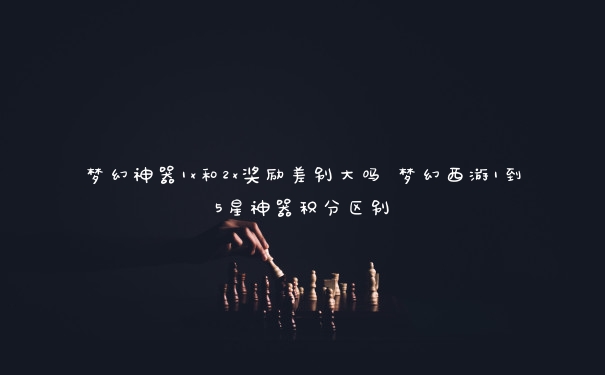 梦幻神器1x和2x奖励差别大吗 梦幻西游1到5星神器积分区别
