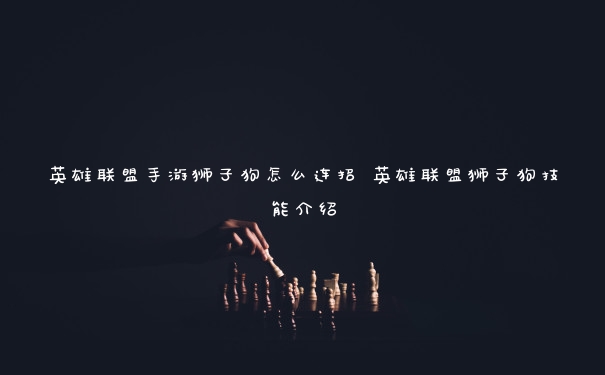 英雄联盟手游狮子狗怎么连招 英雄联盟狮子狗技能介绍