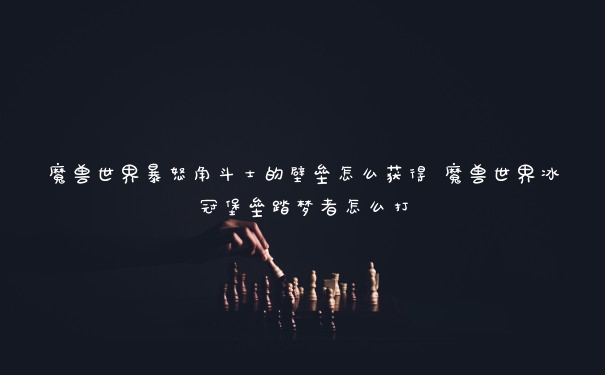 魔兽世界暴怒角斗士的壁垒怎么获得 魔兽世界冰冠堡垒踏梦者怎么打
