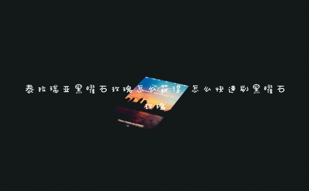 泰拉瑞亚黑曜石玫瑰怎么获得 怎么快速刷黑曜石玫瑰