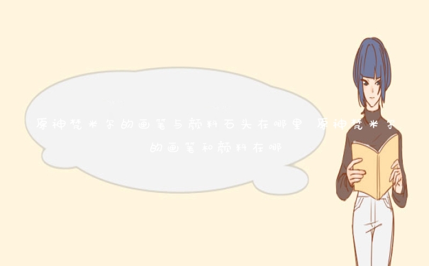 原神梵米尔的画笔与颜料石头在哪里 原神梵米尔的画笔和颜料在哪