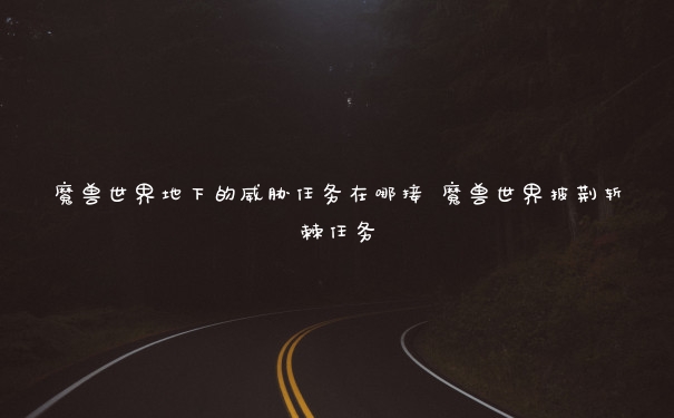 魔兽世界地下的威胁任务在哪接 魔兽世界披荆斩棘任务