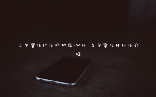 艾尔登法环法师加点100级 艾尔登法环玩法介绍