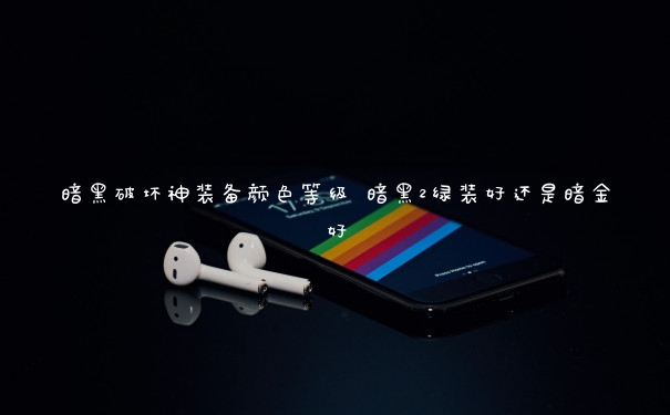 暗黑破坏神装备颜色等级 暗黑2绿装好还是暗金好