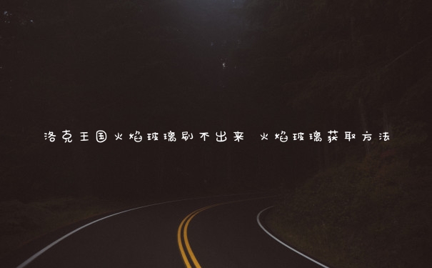 洛克王国火焰玻璃刷不出来 火焰玻璃获取方法