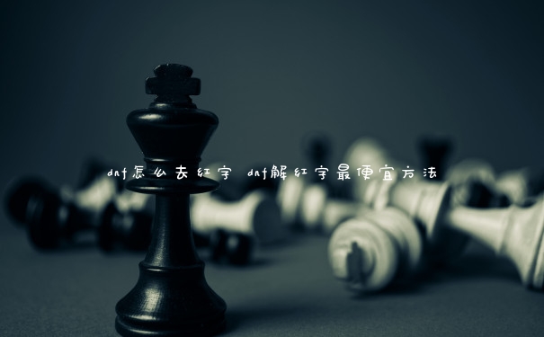 dnf怎么去红字 dnf解红字最便宜方法
