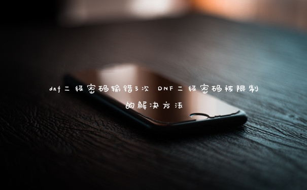 dnf二级密码输错3次 DNF二级密码被限制的解决方法