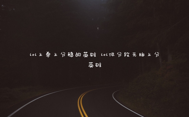 lol上单上分稳的英雄 lol低分段无脑上分英雄