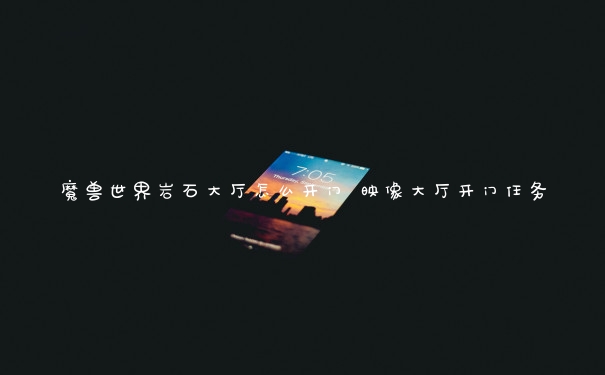 魔兽世界岩石大厅怎么开门 映像大厅开门任务