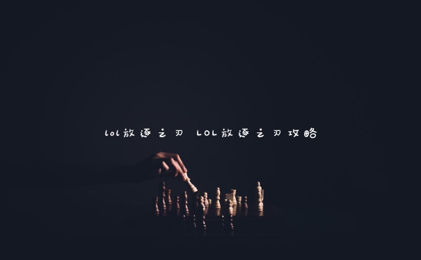 lol放逐之刃 LOL放逐之刃攻略