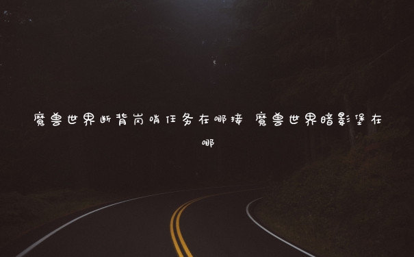 魔兽世界断背岗哨任务在哪接 魔兽世界暗影堡在哪