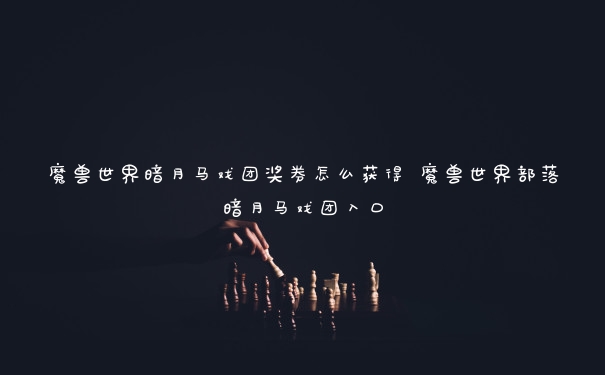 魔兽世界暗月马戏团奖券怎么获得 魔兽世界部落暗月马戏团入口