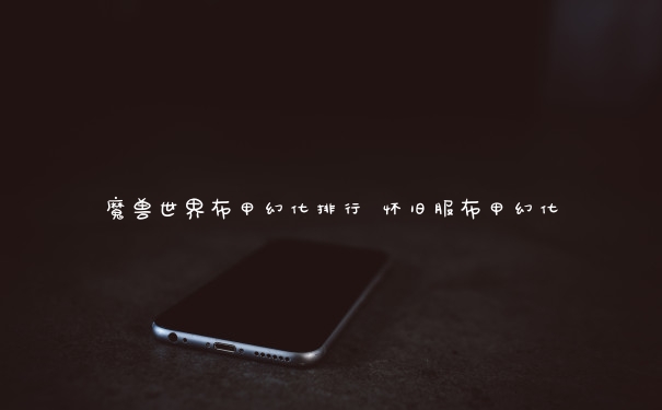 魔兽世界布甲幻化排行 怀旧服布甲幻化