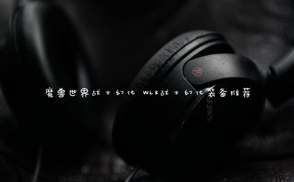 魔兽世界战士幻化 WLK战士幻化装备推荐