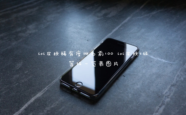 lol皮肤稀有度排名前100 lol皮肤t级等级一览表图片