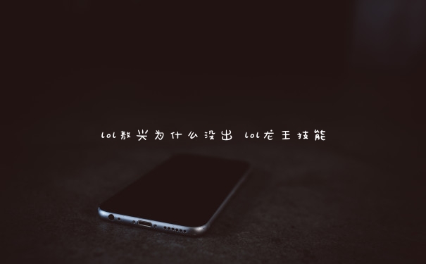lol敖兴为什么没出 lol龙王技能
