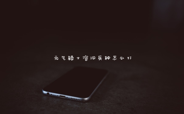 元气骑士溶洞兵种怎么打