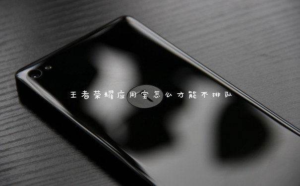 王者荣耀应用宝怎么才能不排队 王者荣耀应用宝怎么才能不排队