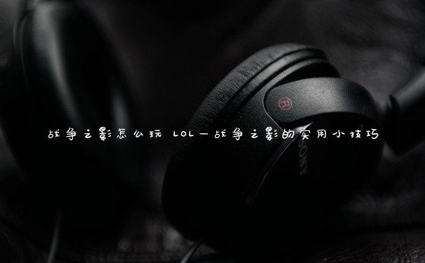 战争之影怎么玩 LOL—战争之影的实用小技巧