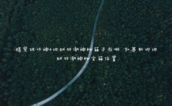 暗黑破坏神4地狱狂潮神秘箱子在哪 凯基斯坦地狱狂潮神秘宝箱位置