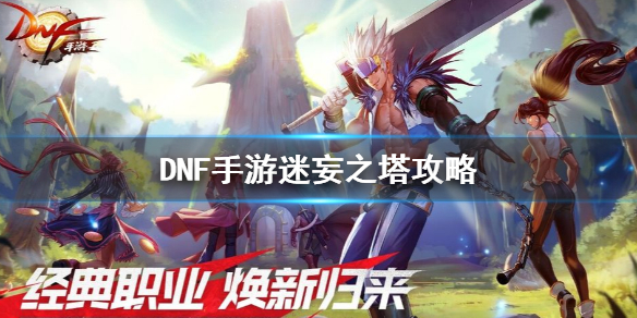 dnf手游迷妄之塔怎么打？这里有超详细的通关攻略