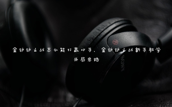 金铲铲之战怎么能打赢对手，金铲铲之战新手教学开局思路
