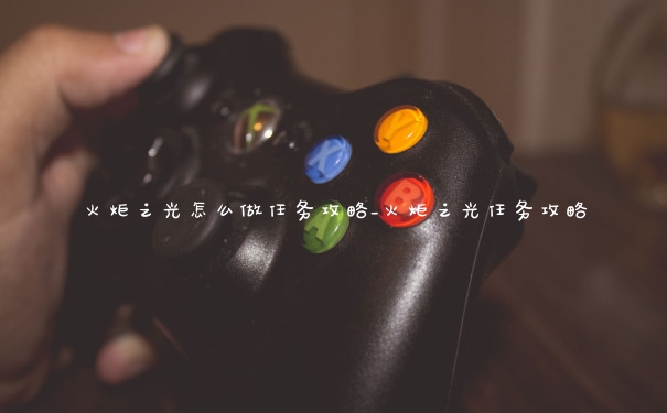 火炬之光怎么做任务攻略_火炬之光任务攻略