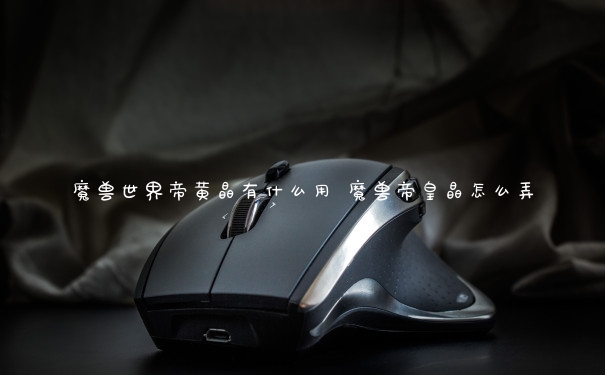 魔兽世界帝黄晶有什么用 魔兽帝皇晶怎么弄