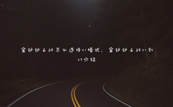 金铲铲之战怎么选择s1模式,金铲铲之战s1到s7介绍 金铲铲之战怎么选择s1模式,金铲铲之战s1到s7介绍